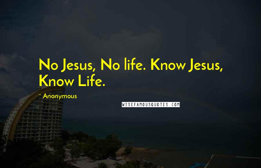 Anonymous Quotes: No Jesus, No life. Know Jesus, Know Life.