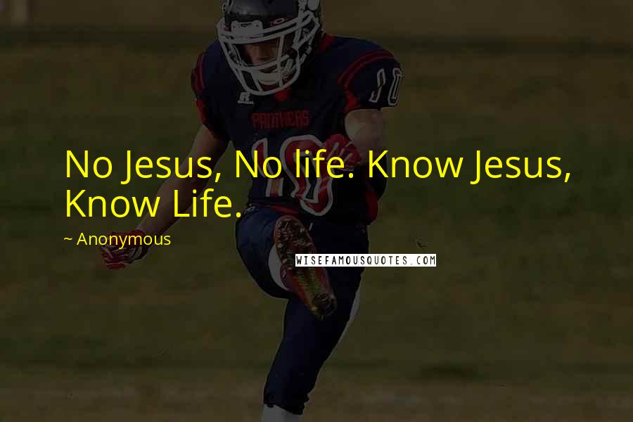 Anonymous Quotes: No Jesus, No life. Know Jesus, Know Life.