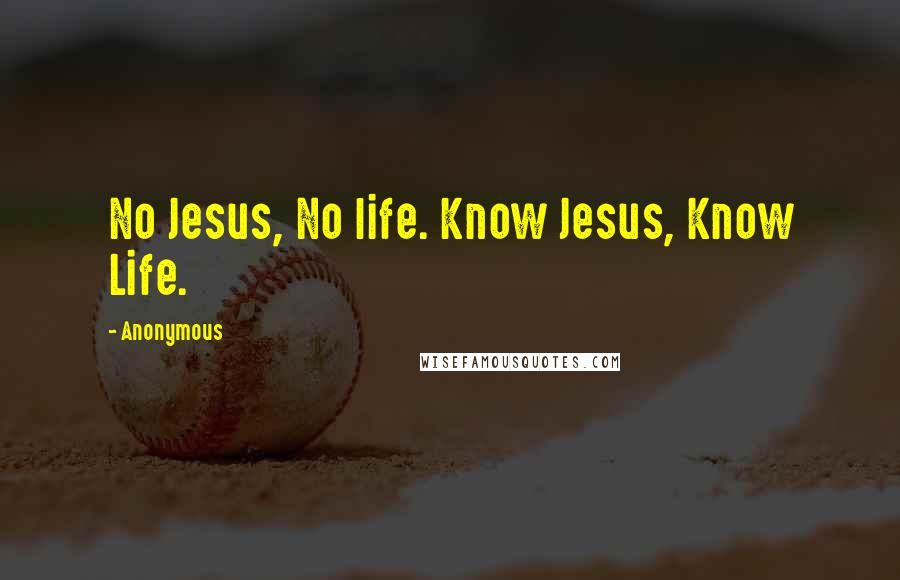 Anonymous Quotes: No Jesus, No life. Know Jesus, Know Life.