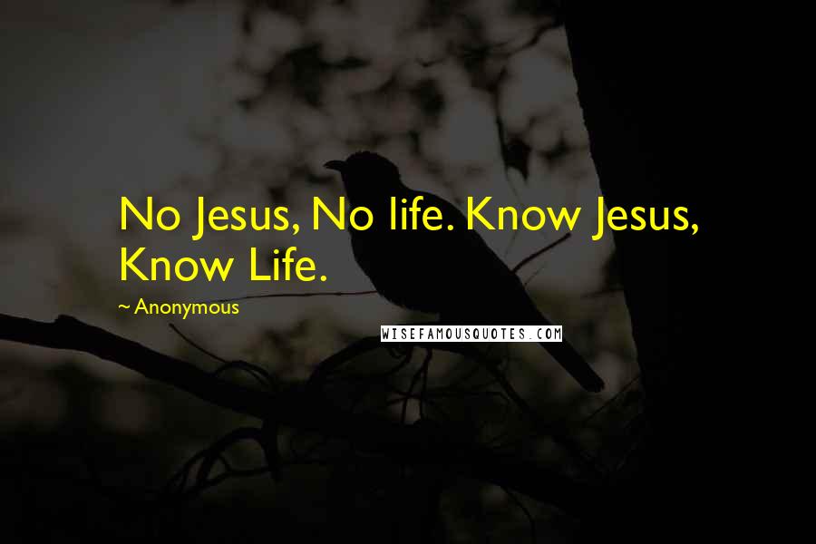 Anonymous Quotes: No Jesus, No life. Know Jesus, Know Life.