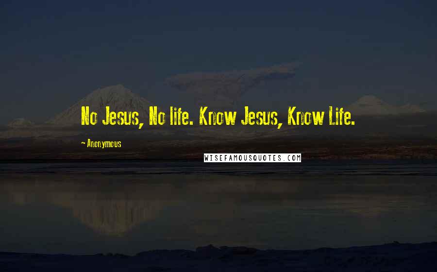 Anonymous Quotes: No Jesus, No life. Know Jesus, Know Life.