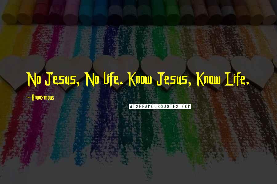 Anonymous Quotes: No Jesus, No life. Know Jesus, Know Life.