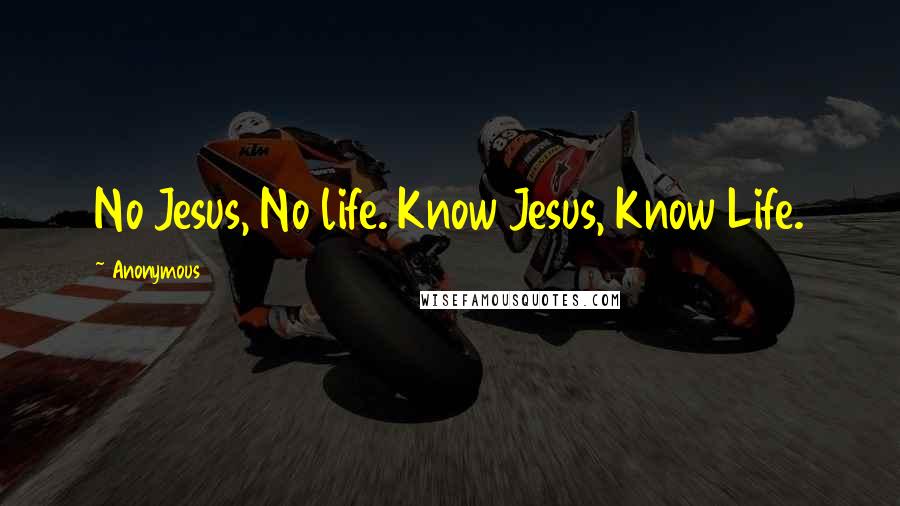 Anonymous Quotes: No Jesus, No life. Know Jesus, Know Life.