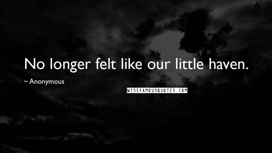 Anonymous Quotes: No longer felt like our little haven.