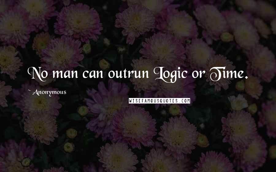 Anonymous Quotes: No man can outrun Logic or Time.