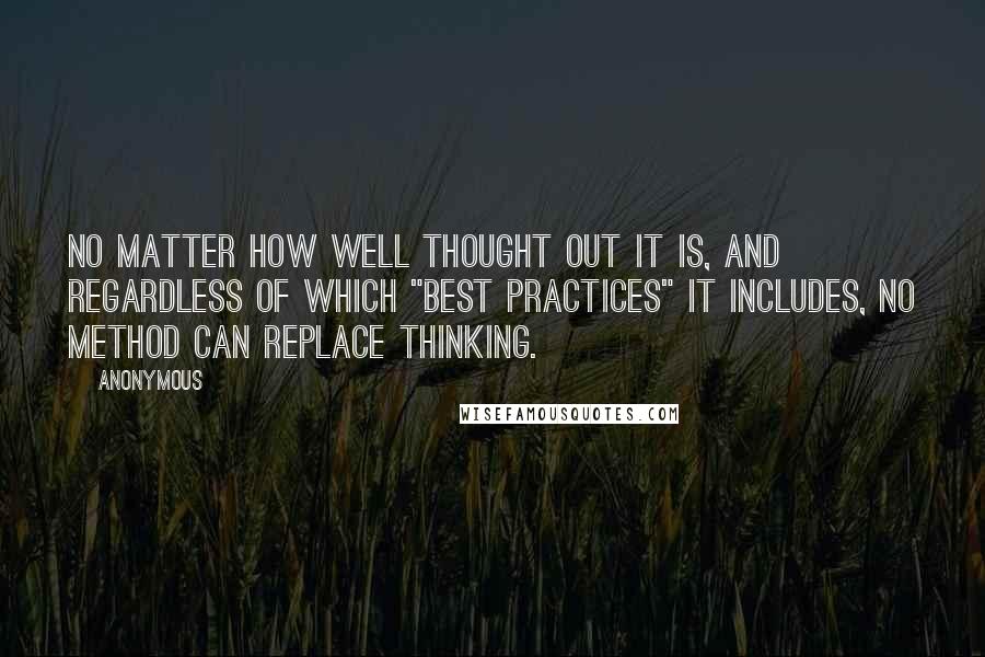 Anonymous Quotes: No matter how well thought out it is, and regardless of which "best practices" it includes, no method can replace thinking.