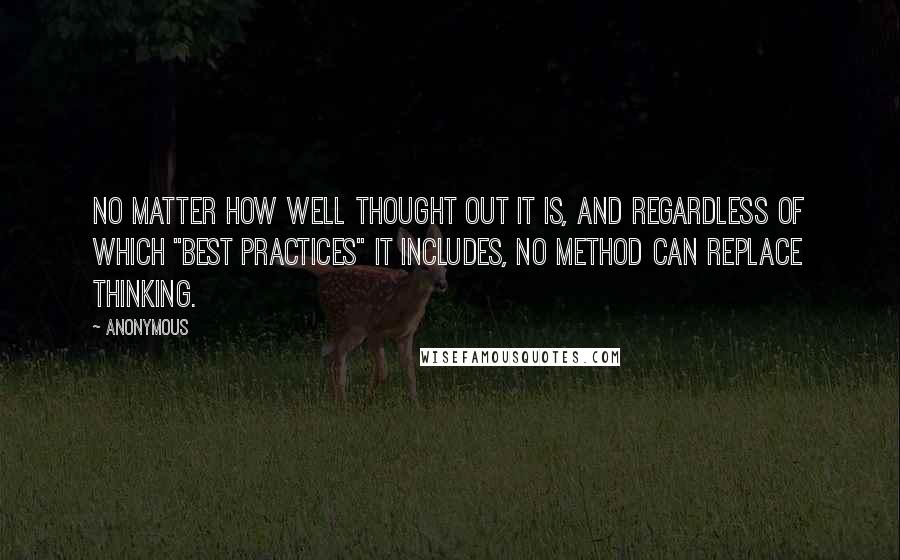 Anonymous Quotes: No matter how well thought out it is, and regardless of which "best practices" it includes, no method can replace thinking.