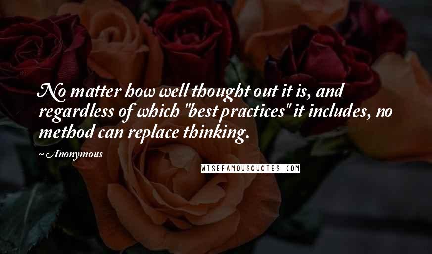 Anonymous Quotes: No matter how well thought out it is, and regardless of which "best practices" it includes, no method can replace thinking.