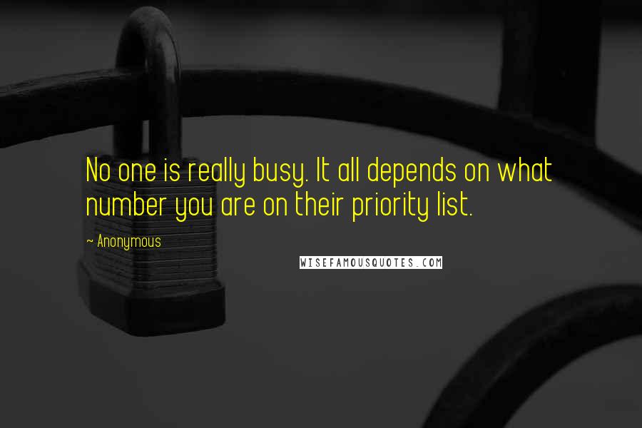 Anonymous Quotes: No one is really busy. It all depends on what number you are on their priority list.