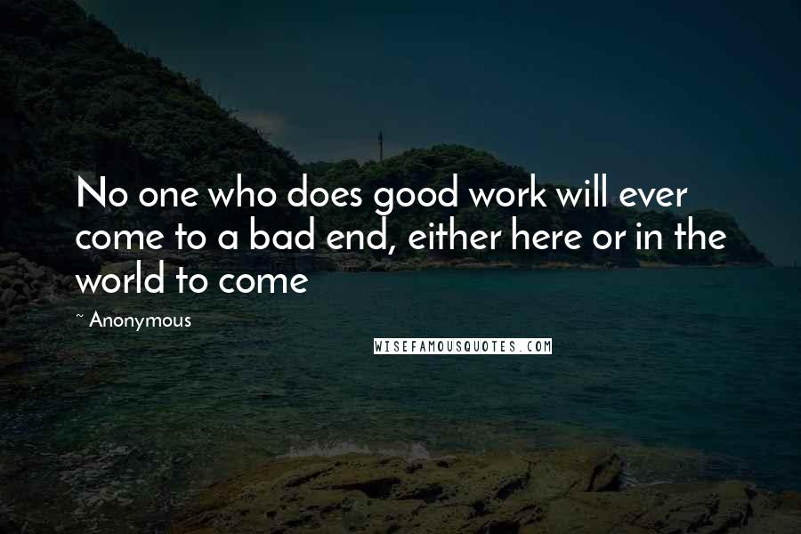 Anonymous Quotes: No one who does good work will ever come to a bad end, either here or in the world to come