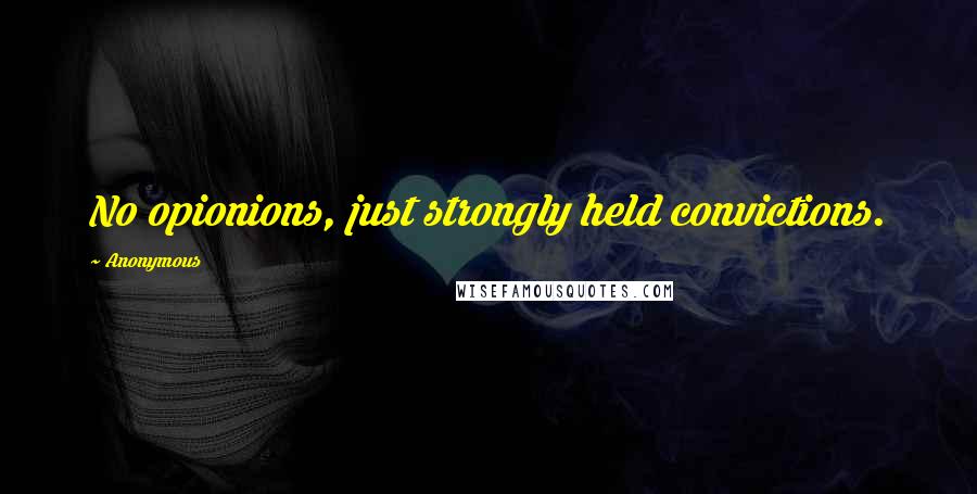 Anonymous Quotes: No opionions, just strongly held convictions.