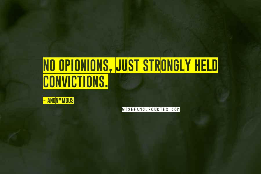 Anonymous Quotes: No opionions, just strongly held convictions.