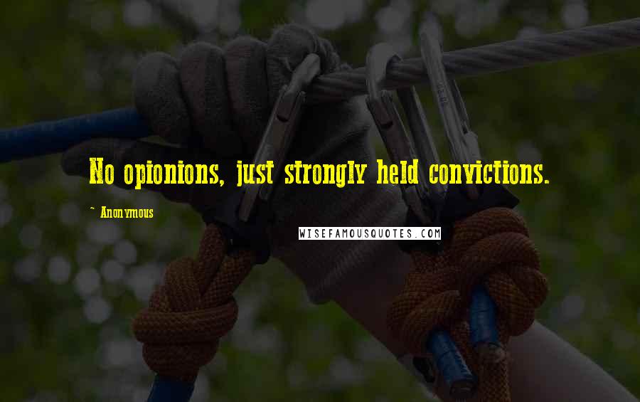 Anonymous Quotes: No opionions, just strongly held convictions.