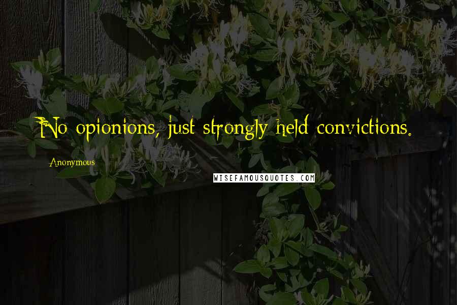 Anonymous Quotes: No opionions, just strongly held convictions.