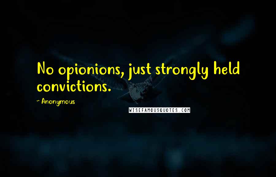 Anonymous Quotes: No opionions, just strongly held convictions.