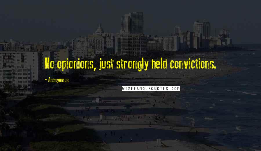 Anonymous Quotes: No opionions, just strongly held convictions.