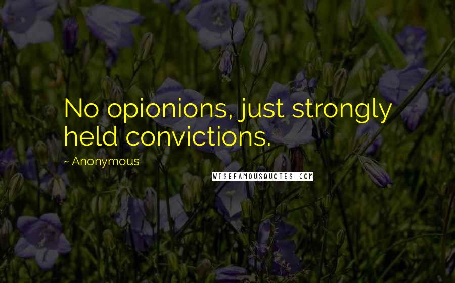 Anonymous Quotes: No opionions, just strongly held convictions.