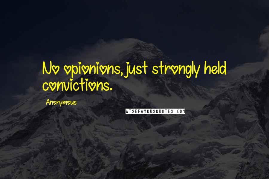 Anonymous Quotes: No opionions, just strongly held convictions.