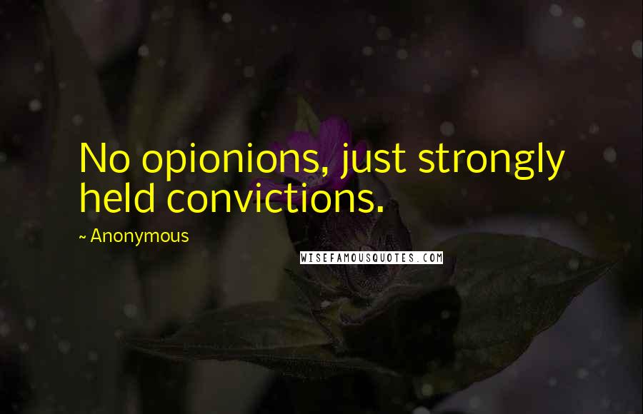 Anonymous Quotes: No opionions, just strongly held convictions.