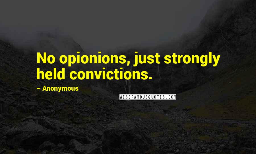 Anonymous Quotes: No opionions, just strongly held convictions.