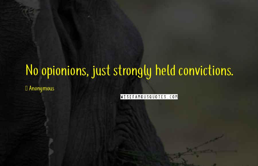 Anonymous Quotes: No opionions, just strongly held convictions.