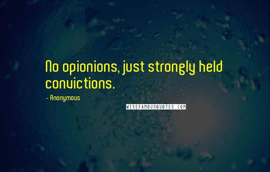 Anonymous Quotes: No opionions, just strongly held convictions.