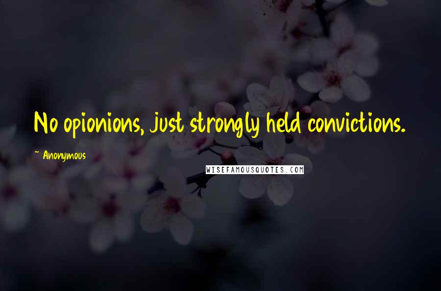 Anonymous Quotes: No opionions, just strongly held convictions.