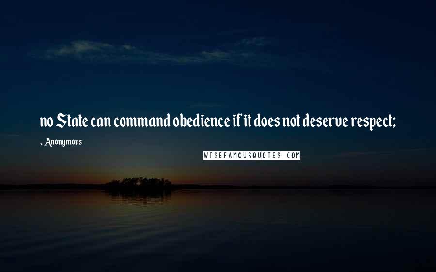 Anonymous Quotes: no State can command obedience if it does not deserve respect;