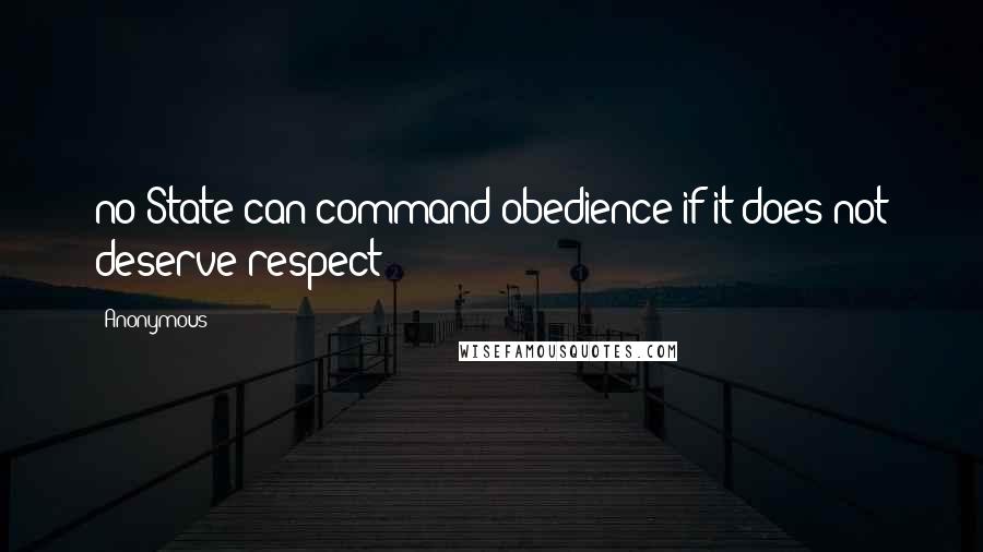 Anonymous Quotes: no State can command obedience if it does not deserve respect;