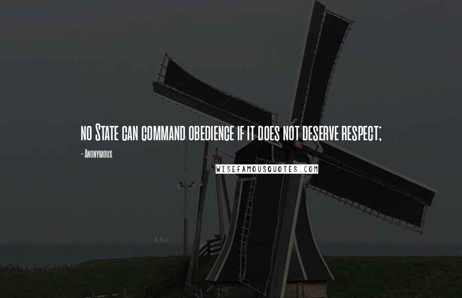 Anonymous Quotes: no State can command obedience if it does not deserve respect;