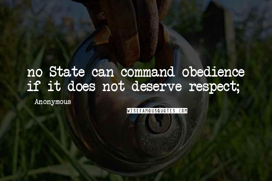 Anonymous Quotes: no State can command obedience if it does not deserve respect;