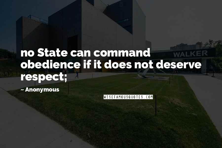 Anonymous Quotes: no State can command obedience if it does not deserve respect;