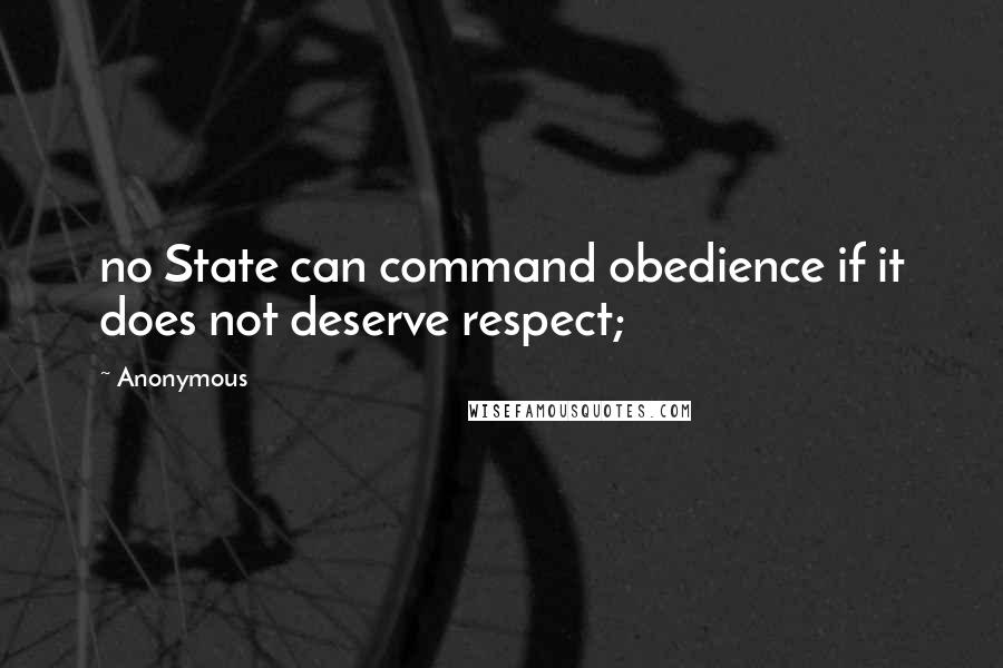 Anonymous Quotes: no State can command obedience if it does not deserve respect;