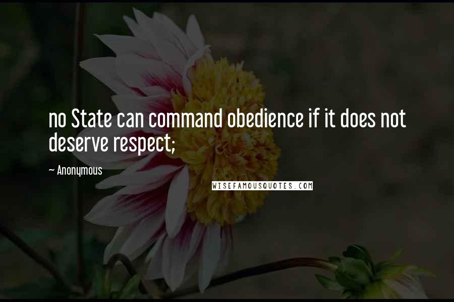 Anonymous Quotes: no State can command obedience if it does not deserve respect;