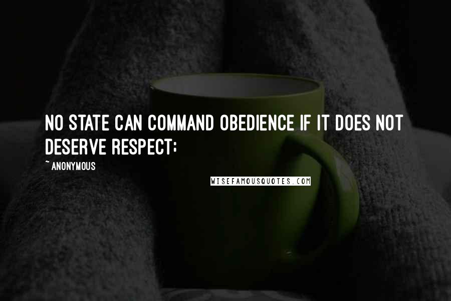 Anonymous Quotes: no State can command obedience if it does not deserve respect;