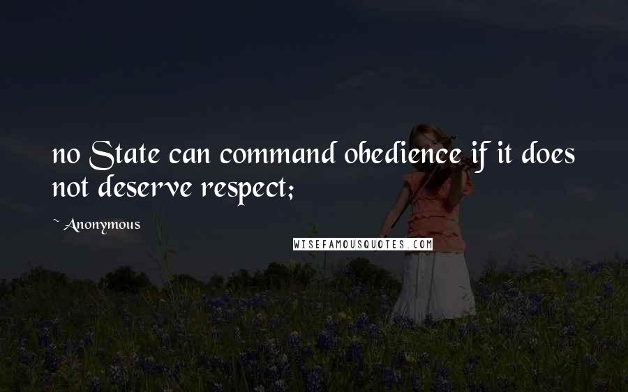 Anonymous Quotes: no State can command obedience if it does not deserve respect;