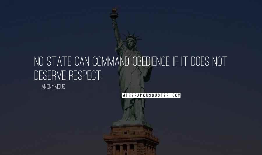 Anonymous Quotes: no State can command obedience if it does not deserve respect;