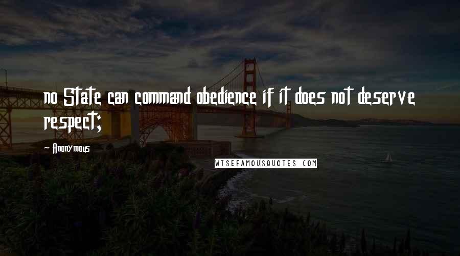 Anonymous Quotes: no State can command obedience if it does not deserve respect;