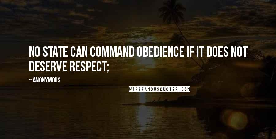 Anonymous Quotes: no State can command obedience if it does not deserve respect;