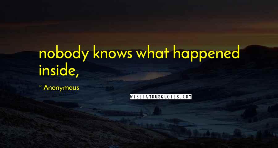 Anonymous Quotes: nobody knows what happened inside,