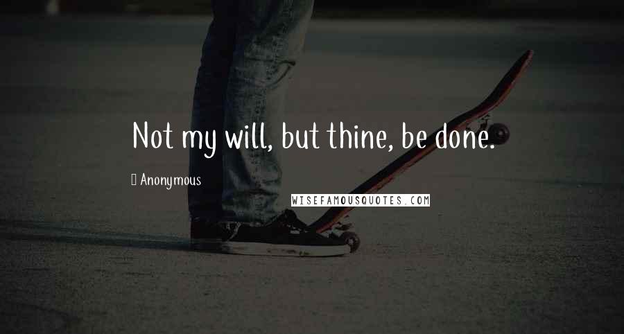 Anonymous Quotes: Not my will, but thine, be done.