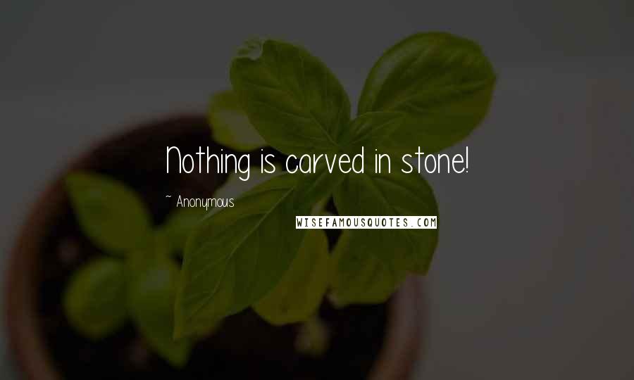 Anonymous Quotes: Nothing is carved in stone!