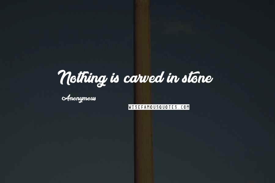 Anonymous Quotes: Nothing is carved in stone!