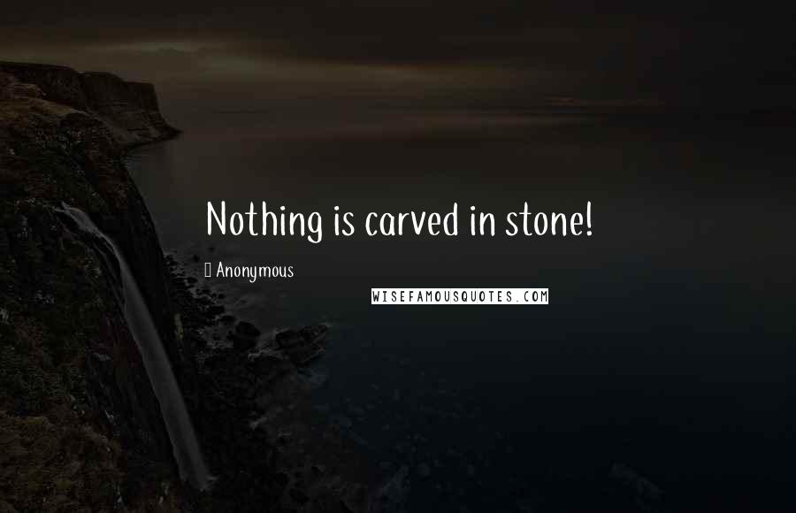 Anonymous Quotes: Nothing is carved in stone!