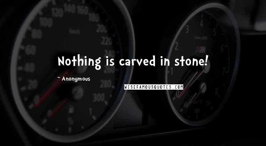 Anonymous Quotes: Nothing is carved in stone!
