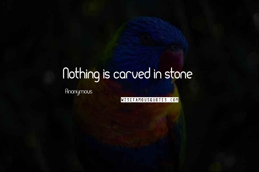 Anonymous Quotes: Nothing is carved in stone!