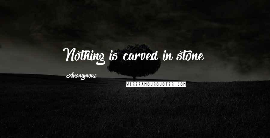 Anonymous Quotes: Nothing is carved in stone!