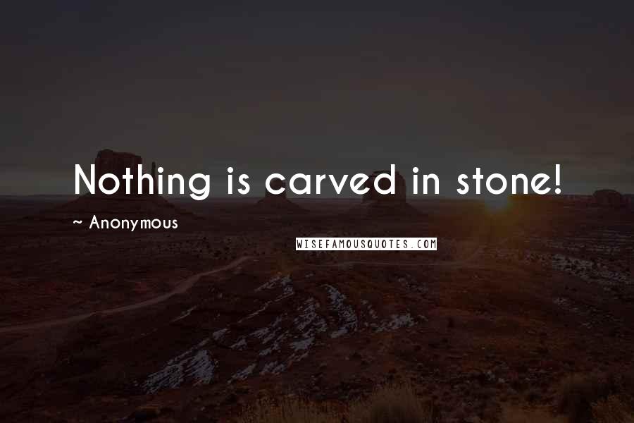 Anonymous Quotes: Nothing is carved in stone!