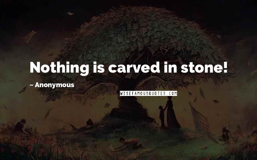 Anonymous Quotes: Nothing is carved in stone!