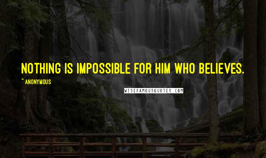 Anonymous Quotes: Nothing is impossible for him who believes.